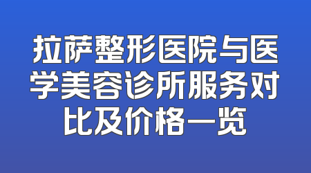 拉萨整形医院与医学美容诊所服务对比及价格一览