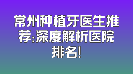 常州种植牙医生推荐：深度解析医院排名！