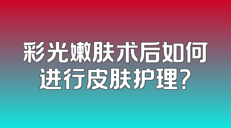 彩光嫩肤术后如何进行皮肤护理？
