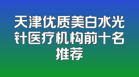 天津优质美白水光针医疗机构前十名推荐