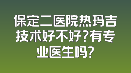 保定二医院热玛吉技术好不好？有专业医生吗？