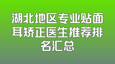 湖北地区专业贴面耳矫正医生推荐排名汇总