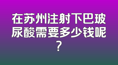 在苏州注射下巴玻尿酸需要多少钱呢？
