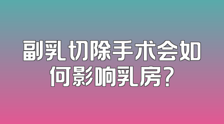 副乳切除手术会如何影响乳房？