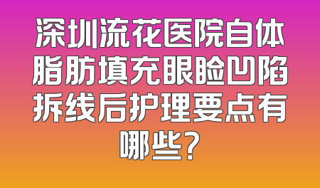 深圳流花医院自体脂肪填充眼睑凹陷拆线后护理要点有哪些？
