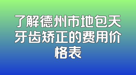 了解德州市地包天牙齿矫正的费用价格表