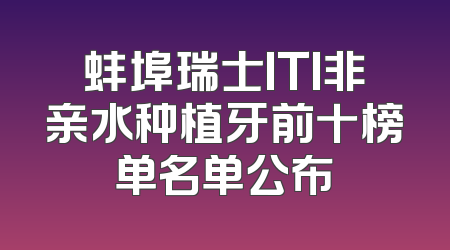 蚌埠瑞士ITI非亲水种植牙前十榜单名单公布