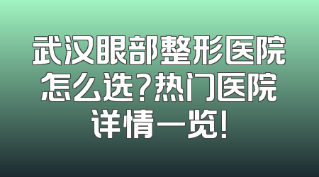 武汉眼部整形医院怎么选？热门医院详情一览！