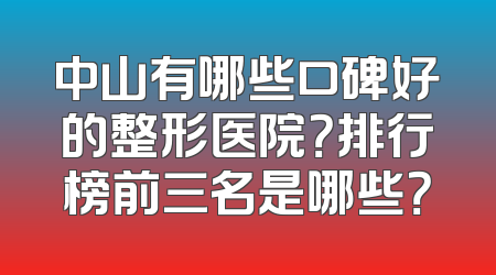 中山有哪些口碑好的整形医院？排行榜前三名是哪些？