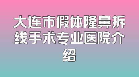 大连市假体隆鼻拆线手术专业医院介绍
