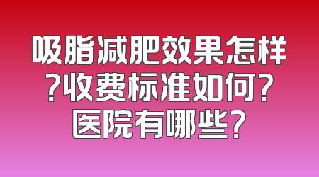 吸脂减肥效果怎样？收费标准如何？医院有哪些？