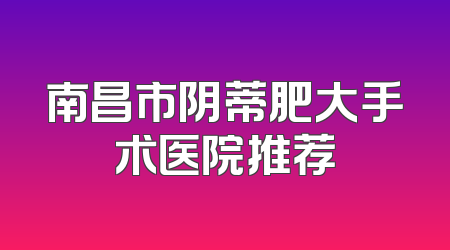 南昌市阴蒂肥大手术医院推荐
