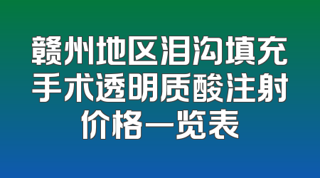 赣州地区泪沟填充手术透明质酸注射价格一览表