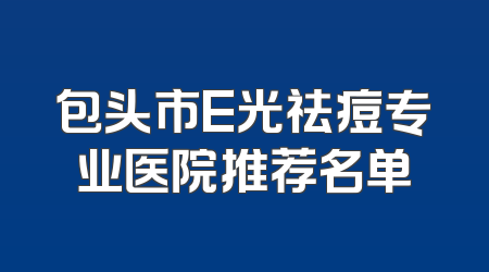 包头市E光祛痘专业医院推荐名单