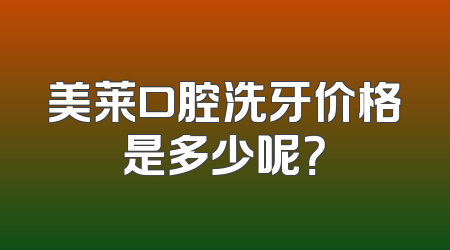 美莱口腔洗牙价格是多少呢？