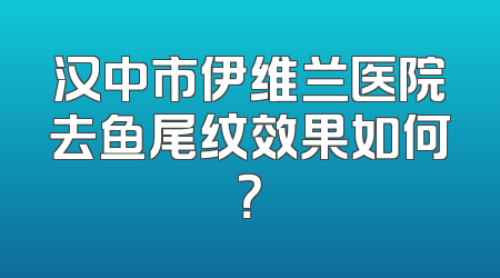 汉中市伊维兰医院去鱼尾纹效果如何？