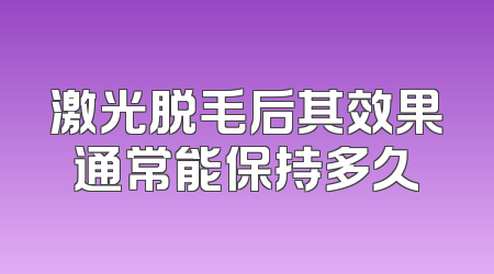 激光脱毛后其效果通常能保持多久