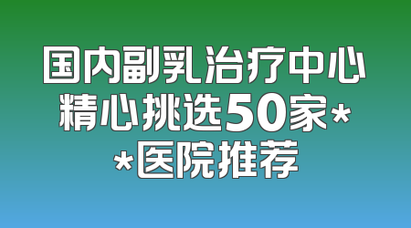 国内副乳治疗中心精心挑选50家**医院推荐