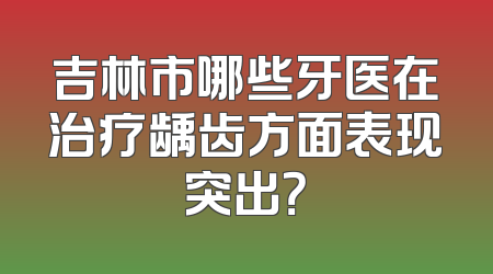吉林市哪些牙医在治疗龋齿方面表现突出？