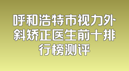呼和浩特市视力外斜矫正医生前十排行榜测评