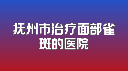 抚州市治疗面部雀斑的医院