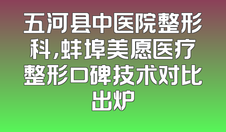 五河县中医院整形科，蚌埠美愿医疗整形口碑技术对比出炉