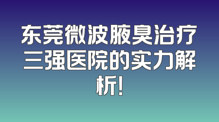 东莞微波腋臭治疗三强医院的实力解析！
