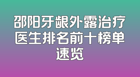 邵阳牙龈外露治疗医生排名前十榜单速览