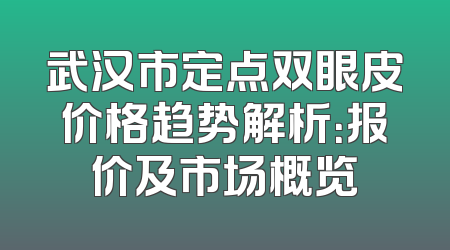 武汉市定点双眼皮价格趋势解析：报价及市场概览