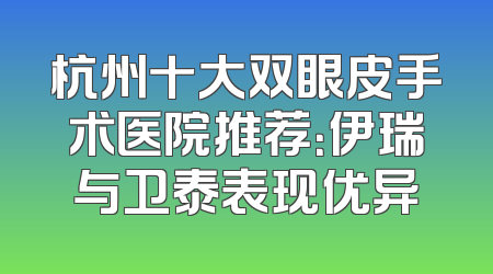 杭州十大双眼皮手术医院推荐：伊瑞与卫泰表现优异