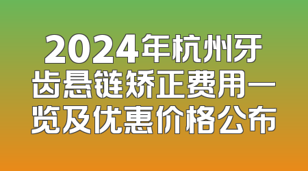 2024年杭州牙齿悬链矫正费用一览及优惠价格公布