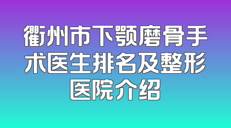 衢州市下颚磨骨手术医生排名及整形医院介绍