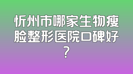 忻州市哪家生物瘦脸整形医院口碑好？
