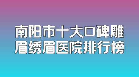 南阳市十大口碑雕眉绣眉医院排行榜