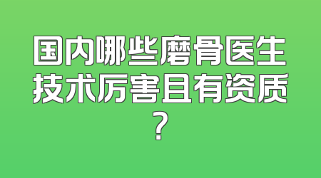 国内哪些磨骨医生技术厉害且有资质？