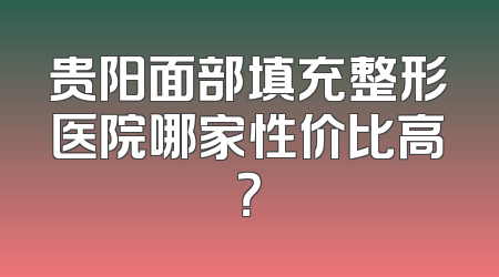 贵阳面部填充整形医院哪家性价比高？