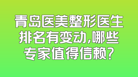 青岛医美整形医生排名有变动，哪些专家值得信赖？