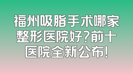 福州吸脂手术哪家整形医院好？前十医院全新公布！