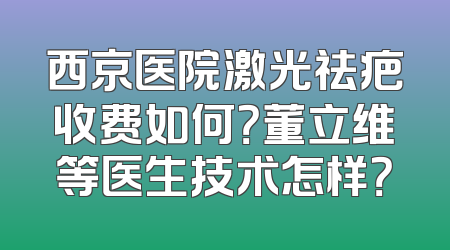 西京医院激光祛疤收费如何？董立维等医生技术怎样？