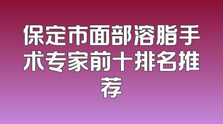 保定市面部溶脂手术专家前十排名推荐
