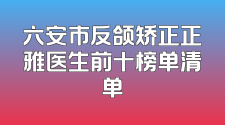 六安市反颌矫正正雅医生前十榜单清单