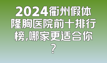 2024衢州假体隆胸医院前十排行榜，哪家更适合你？