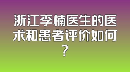 浙江李楠医生的医术和患者评价如何？