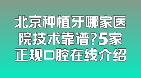 北京种植牙哪家医院技术靠谱？5家正规口腔在线介绍