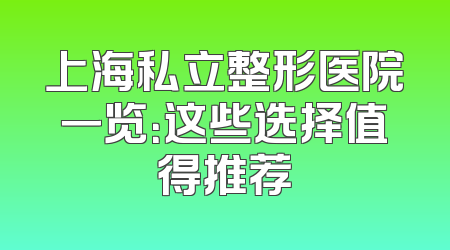 上海私立整形医院一览：这些选择值得推荐