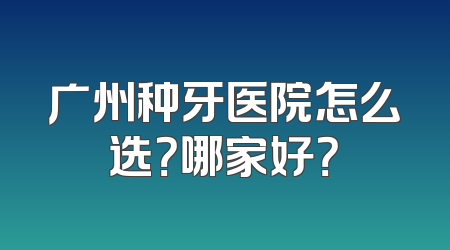 广州种牙医院怎么选？哪家好？