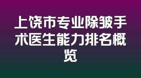 上饶市专业除皱手术医生能力排名概览