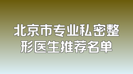 北京市专业私密整形医生推荐名单