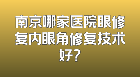 南京哪家医院眼修复内眼角修复技术好？
