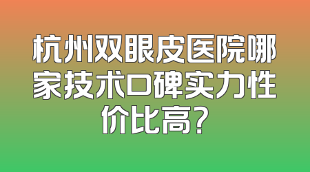 杭州双眼皮医院哪家技术口碑实力性价比高？